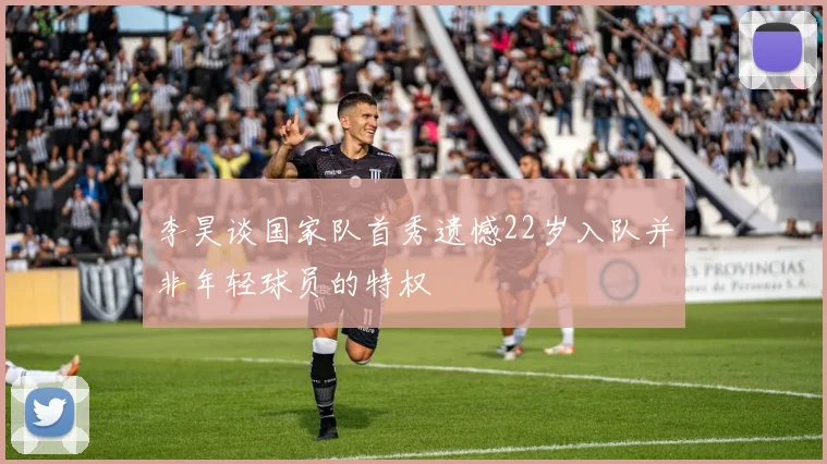 李昊谈国家队首秀遗憾22岁入队并非年轻球员的特权