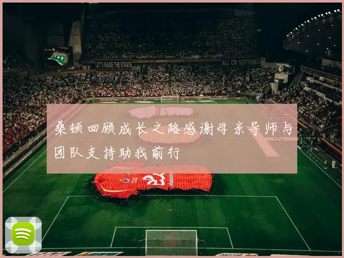 桑顿回顾成长之路感谢母亲导师与团队支持助我前行