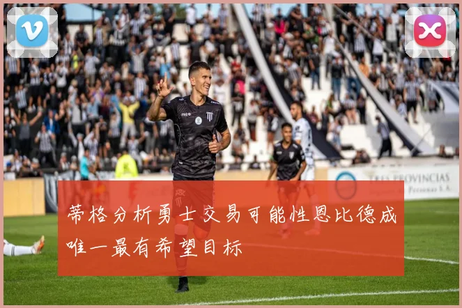 蒂格分析勇士交易可能性恩比德成唯一最有希望目标