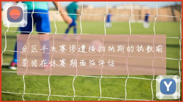 分区半决赛惨遭横扫纳斯的执教前景将在休赛期面临评估