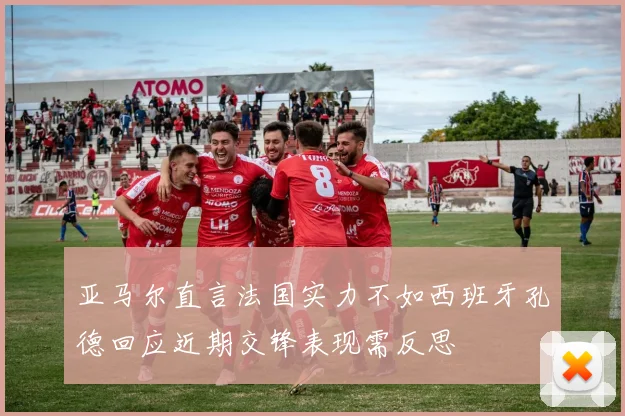 亚马尔直言法国实力不如西班牙孔德回应近期交锋表现需反思