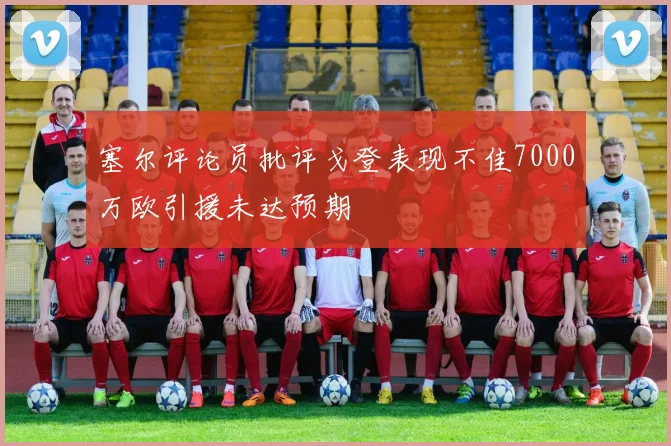 塞尔评论员批评戈登表现不佳7000万欧引援未达预期