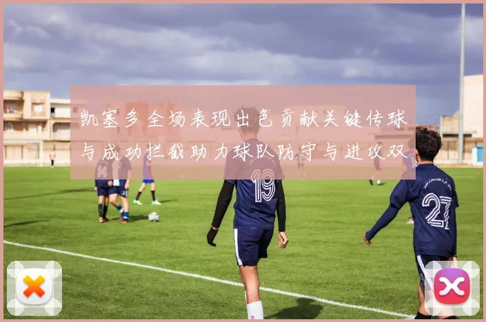 凯塞多全场表现出色贡献关键传球与成功拦截助力球队防守与进攻双重奏