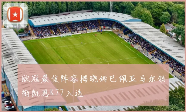 欧冠最佳阵容揭晓姆巴佩亚马尔领衔凯恩K77入选