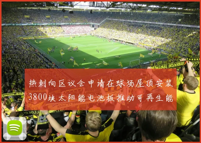 热刺向区议会申请在球场屋顶安装3800块太阳能电池板推动可再生能源发展