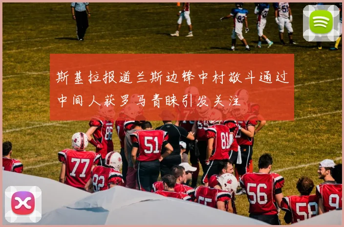 斯基拉报道兰斯边锋中村敬斗通过中间人获罗马青睐引发关注